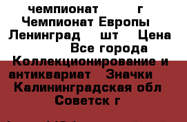 11.1) чемпионат : 1971 г - Чемпионат Европы - Ленинград (3 шт) › Цена ­ 249 - Все города Коллекционирование и антиквариат » Значки   . Калининградская обл.,Советск г.